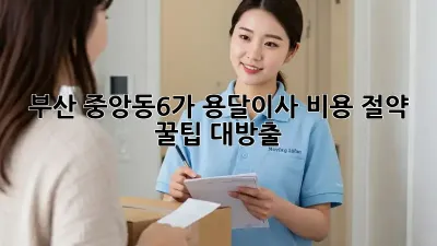 부산 중앙동6가 용달이사, 비용 절약 꿀팁 대방출!